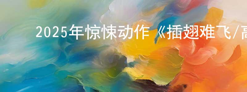 ﻿阿曼的个人影视圈,﻿2025年惊悚动作《插翅难飞/高空杀机》BD中英双字迅雷下载_电影天堂